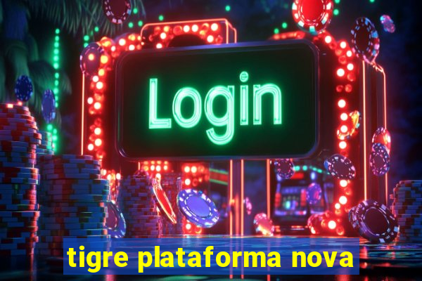 tigre plataforma nova